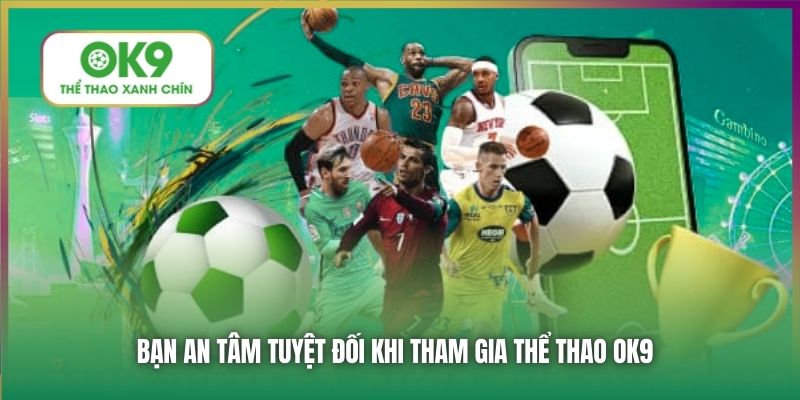 Bạn an tâm tuyệt đối khi tham gia Thể Thao OK9