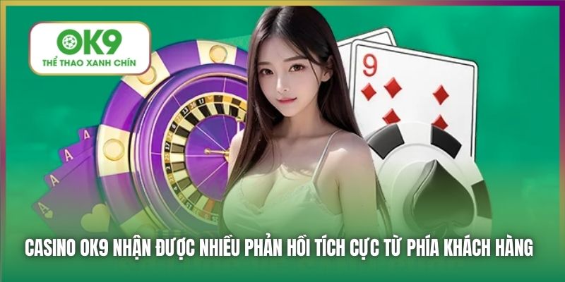 Casino OK9 nhận được nhiều phản hồi tích cực từ phía khách hàng