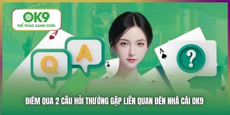 Điểm qua 2 câu hỏi thường gặp liên quan đến nhà cái OK9