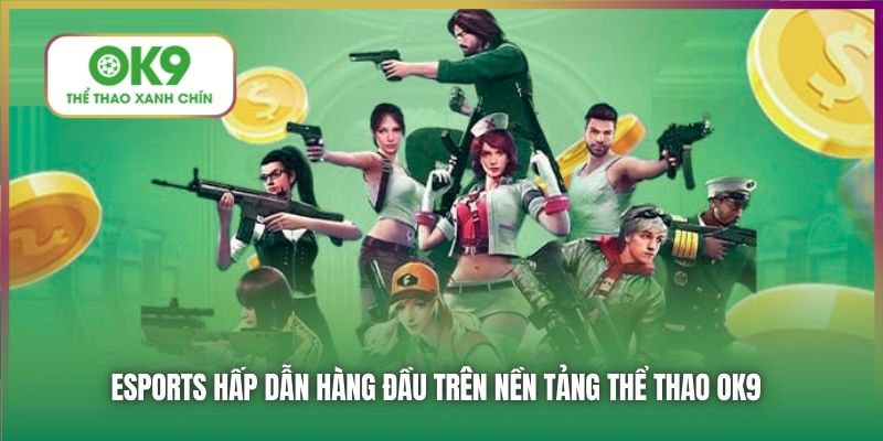 Esports hấp dẫn hàng đầu trên nền tảng Thể Thao OK9