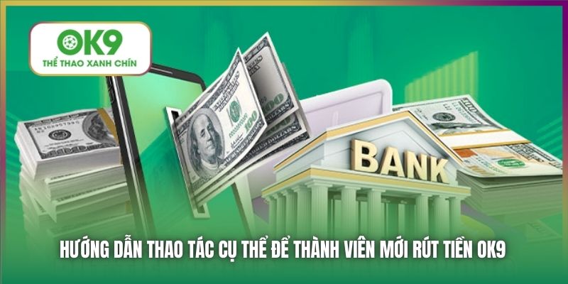Hướng dẫn thao tác cụ thể để thành viên mới rút tiền OK9
