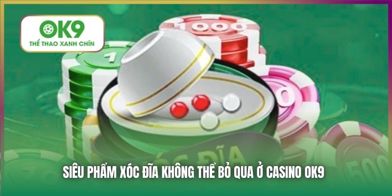 Siêu phẩm Xóc Đĩa không thể bỏ qua ở Casino OK9