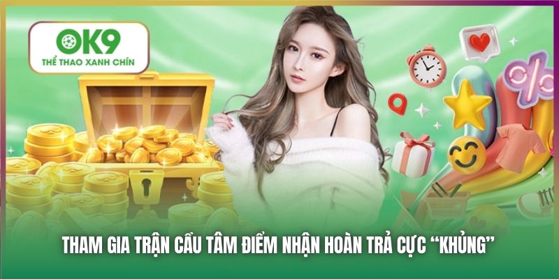Tham gia trận cầu tâm điểm nhận hoàn trả cực “khủng”