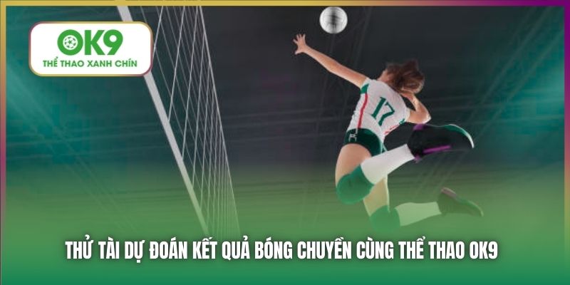 Thử tài dự đoán kết quả bóng chuyền cùng Thể Thao OK9